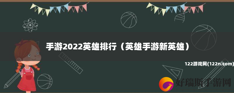 手游2022英雄排行 英雄手游新英雄