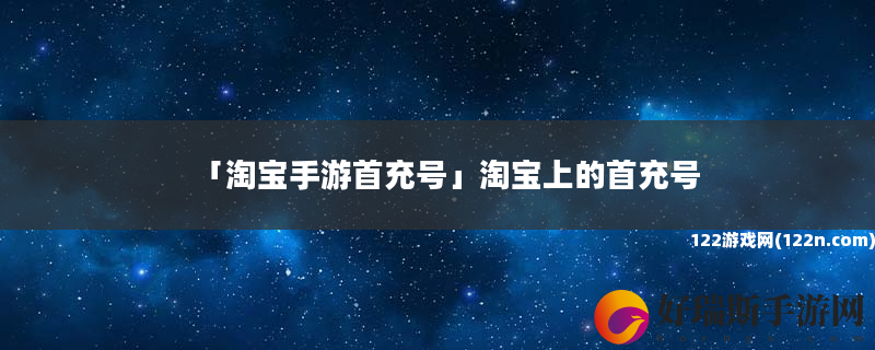 淘宝手游首充号 淘宝上的首充号