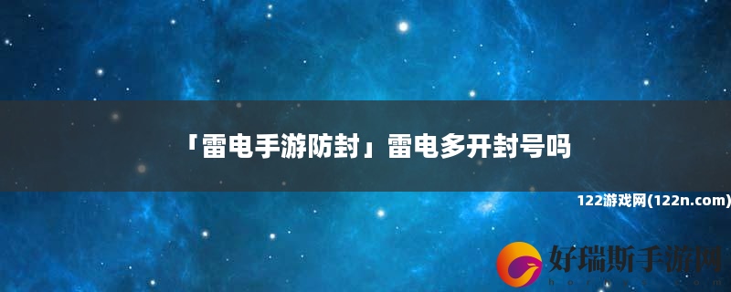 雷电手游防封 雷电多开封号吗