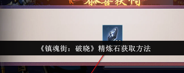 镇魂街：破晓精炼石获取方法