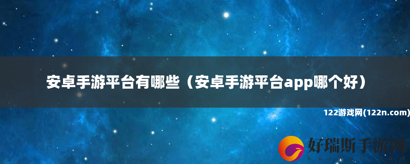 安卓手游平台有哪些 安卓手游平台app哪个好