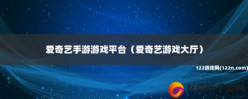 爱奇艺手游游戏平台 爱奇艺游戏大厅