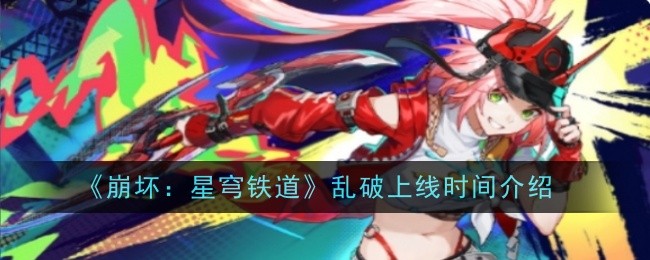 崩坏：星穹铁道乱破上线时间介绍