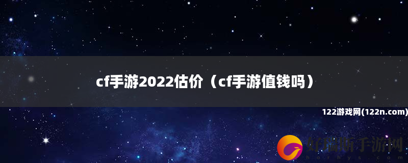 cf手游2022估价 cf手游值钱吗