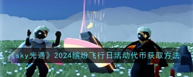 sky光遇2024缤纷飞行日活动代币获取方法