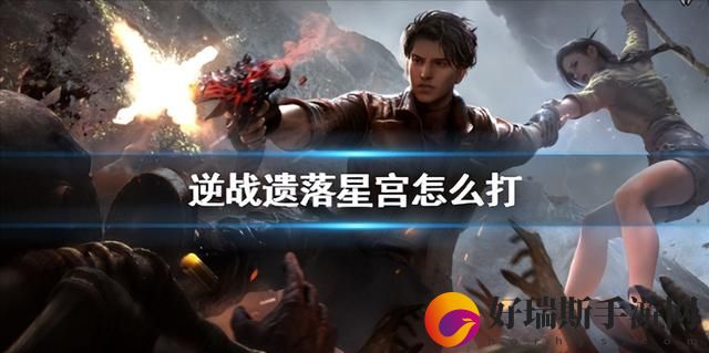 逆战遗落星宫攻略