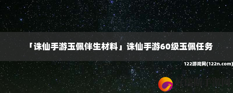诛仙手游玉佩伴生材料 诛仙手游60级玉佩任务