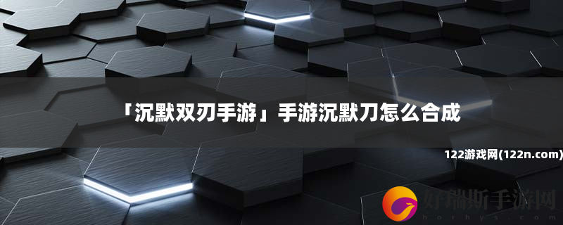 沉默双刃手游 手游沉默刀怎么合成