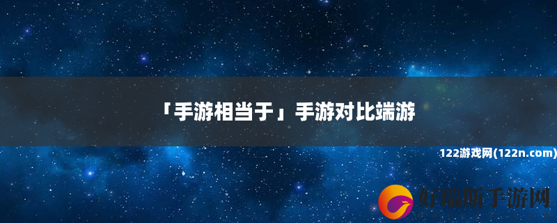 手游相当于 手游对比端游