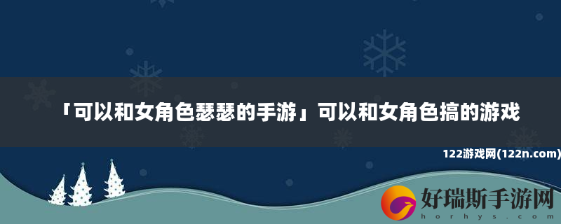 可以和女角色瑟瑟的手游 可以和女角色搞的游戏
