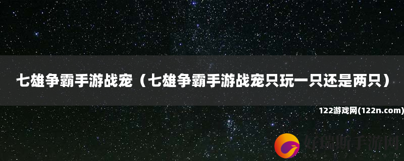 七雄争霸手游战宠 七雄争霸手游战宠只玩一只还是两只