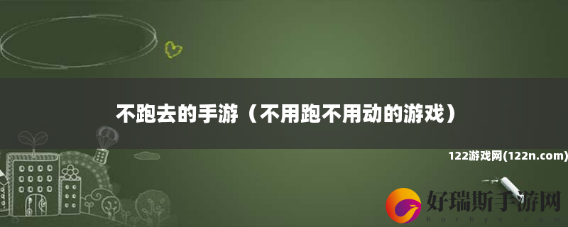 不跑去的手游 不用跑不用动的游戏
