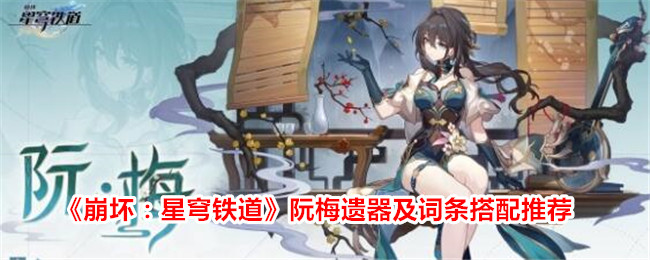 崩坏：星穹铁道阮梅遗器及词条搭配推荐