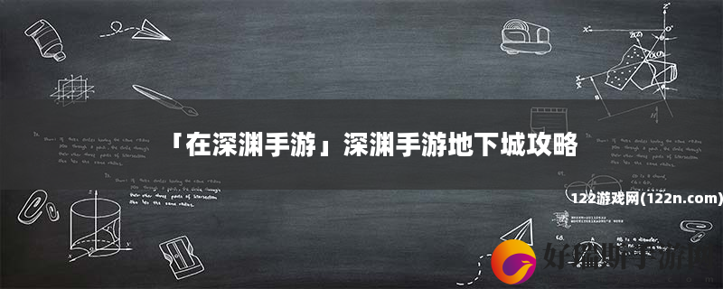 在深渊手游 深渊手游地下城攻略