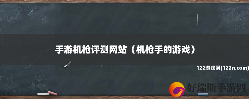 手游机枪评测网站 机枪手的游戏