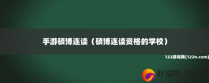 手游硕博连读 硕博连读资格的学校