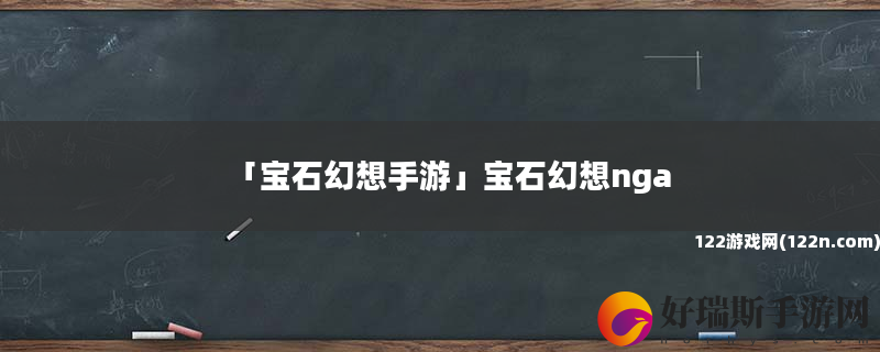 宝石幻想手游 宝石幻想nga