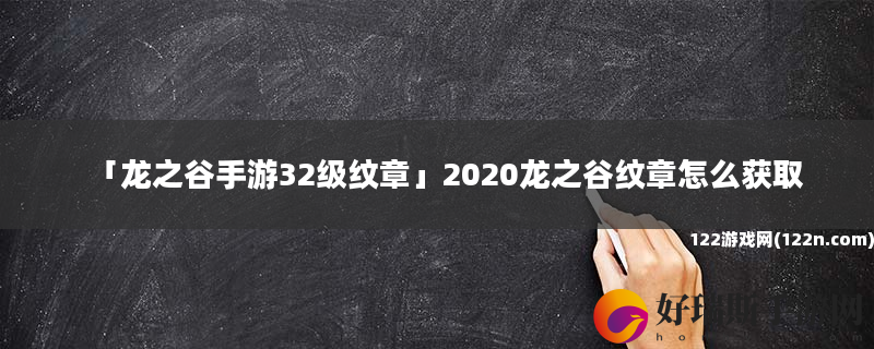 龙之谷手游32级纹章 2020龙之谷纹章怎么获取
