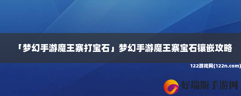 梦幻手游魔王寨打宝石 梦幻手游魔王寨宝石镶嵌攻略