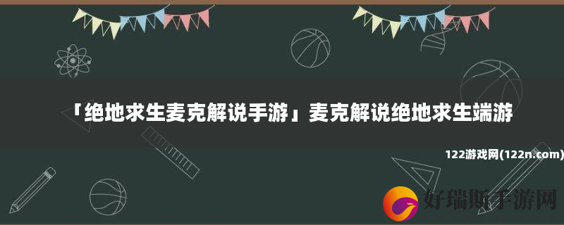 绝地求生麦克解说手游 麦克解说绝地求生端游