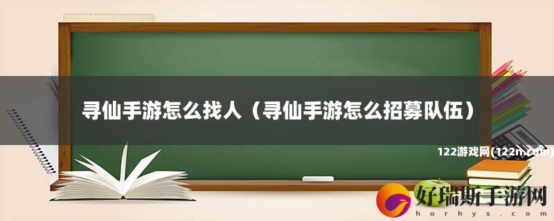 寻仙手游怎么找人 寻仙手游怎么招募队伍
