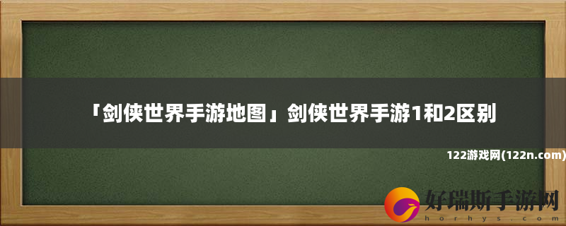 剑侠世界手游地图 剑侠世界手游1和2区别
