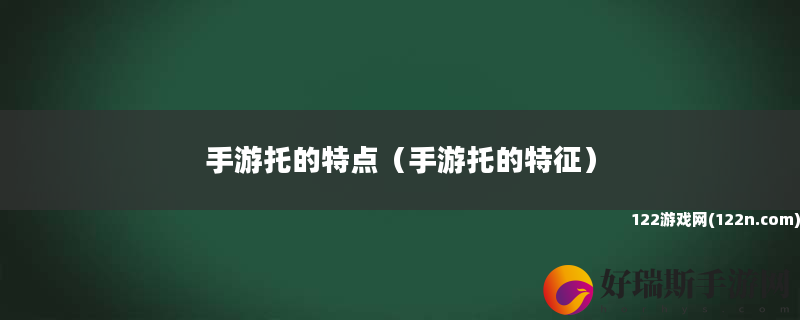手游托的特点 手游托的特征