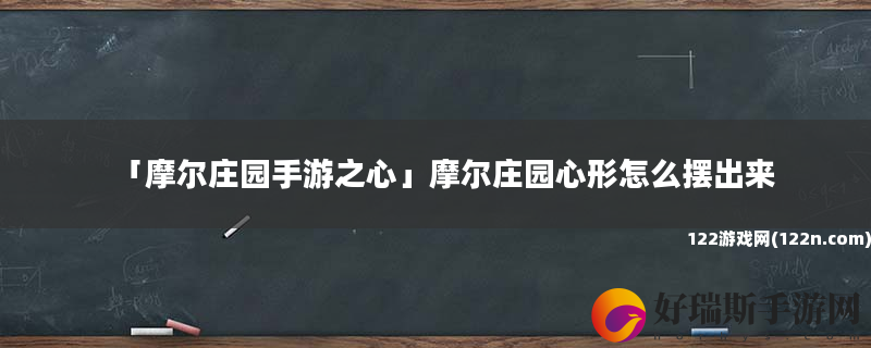 摩尔庄园手游之心 摩尔庄园心形怎么摆出来