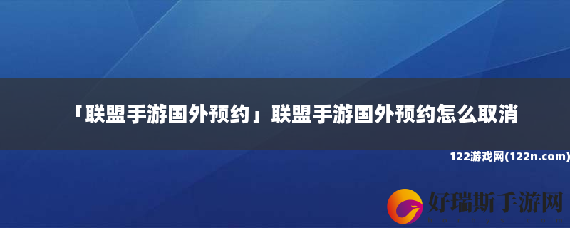 联盟手游国外预约 联盟手游国外预约怎么取消