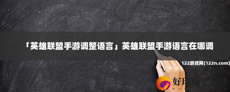 英雄联盟手游调整语言 英雄联盟手游语言在哪调