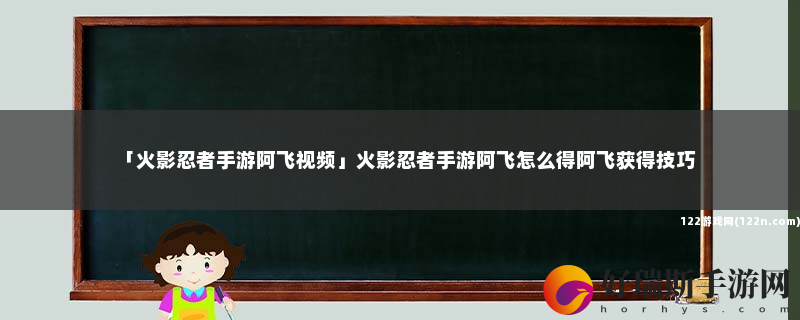 火影忍者手游阿飞视频 火影忍者手游阿飞怎么得阿飞获得技巧