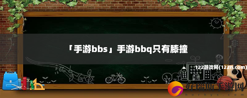 手游bbs 手游bbq只有膝撞