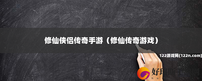 修仙侠侣传奇手游 修仙传奇游戏
