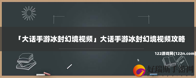 大话手游冰封幻境视频 大话手游冰封幻境视频攻略