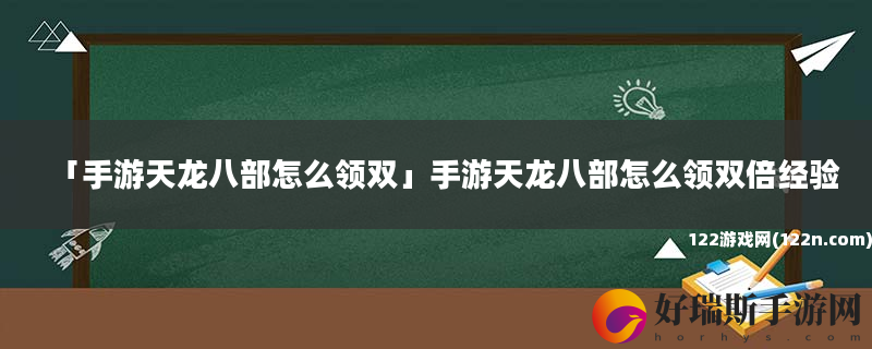 手游天龙八部怎么领双 手游天龙八部怎么领双倍经验