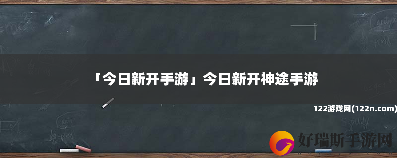 今日新开手游 今日新开神途手游