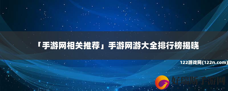 手游网相关推荐 手游网游大全排行榜揭晓