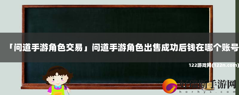 问道手游角色交易 问道手游角色出售成功后钱在哪个账号
