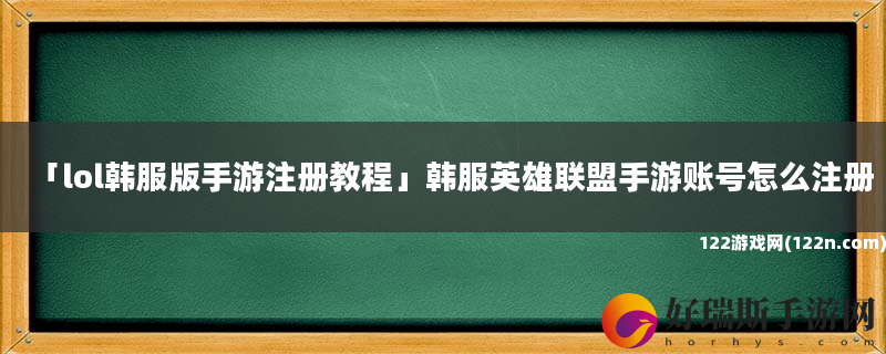 lol韩服版手游注册教程 韩服英雄联盟手游账号怎么注册