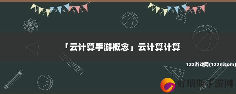 云计算手游概念 云计算计算