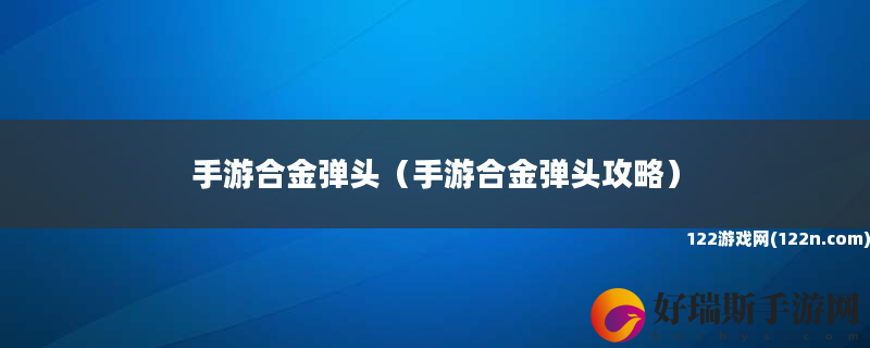 手游合金弹头 手游合金弹头攻略