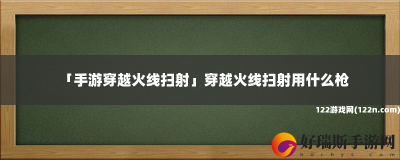 手游穿越火线扫射 穿越火线扫射用什么枪