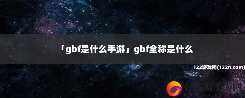 gbf是什么手游 gbf全称是什么