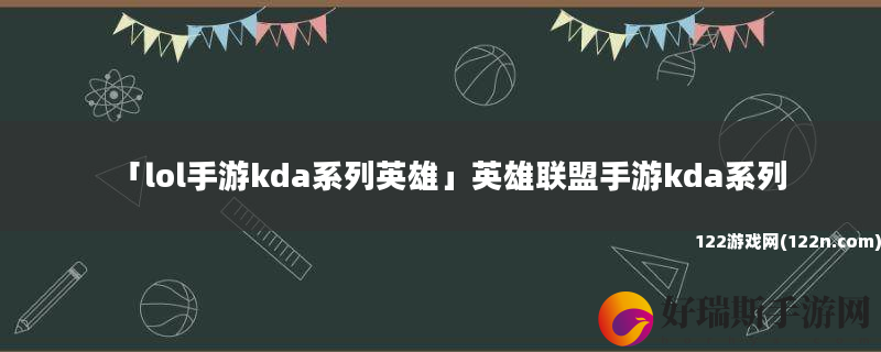 lol手游kda系列英雄 英雄联盟手游kda系列
