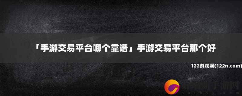 手游交易平台哪个靠谱 手游交易平台那个好