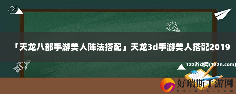天龙八部手游美人阵法搭配 天龙3d手游美人搭配2019