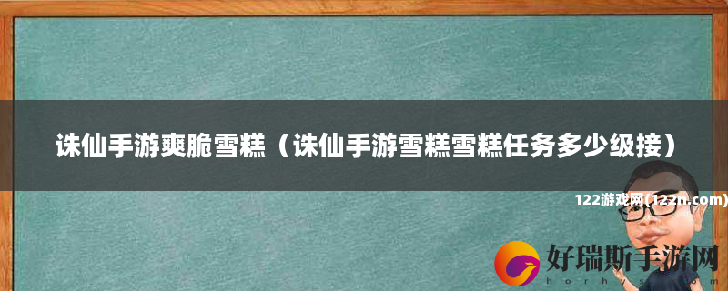 诛仙手游爽脆雪糕 诛仙手游雪糕雪糕任务多少级接
