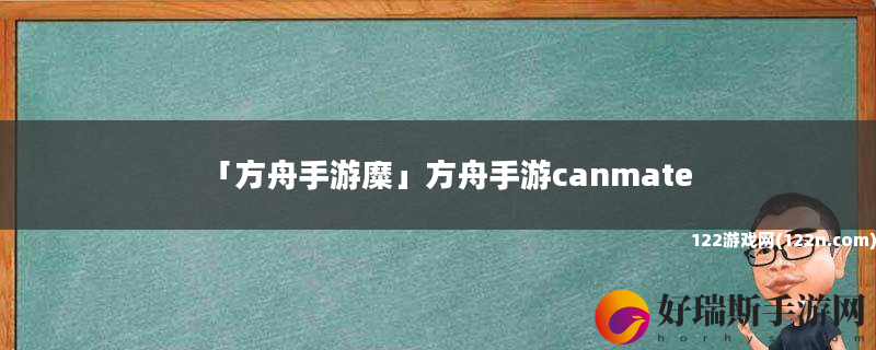 方舟手游糜 方舟手游canmate