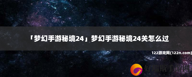 梦幻手游秘境24 梦幻手游秘境24关怎么过