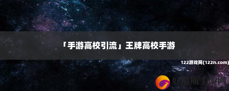 手游高校引流 王牌高校手游